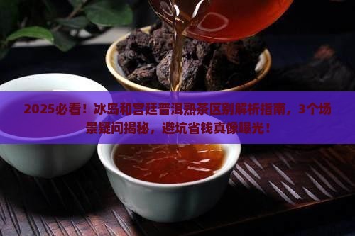 冰岛和宫廷普洱熟茶区别