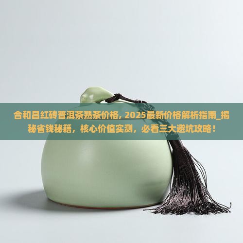 合和昌红砖普洱茶熟茶价格 合和昌红砖普洱茶熟茶价格