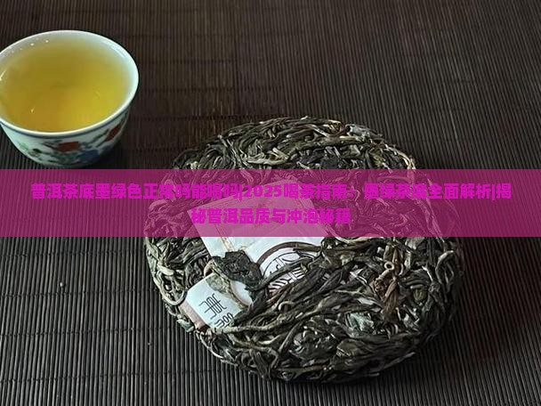 普洱茶底墨绿色正常吗能喝吗