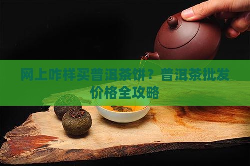 网上咋样买普洱茶饼呀 网上咋样买普洱茶饼呀