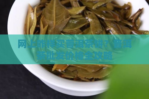 网上咋样买普洱茶饼呀 网上咋样买普洱茶饼呀