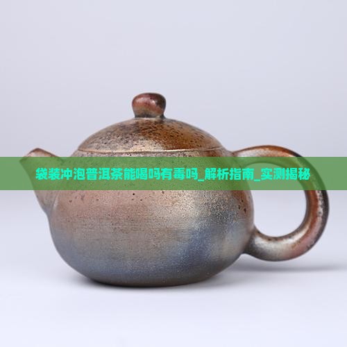 袋装冲泡普洱茶能喝吗有毒吗