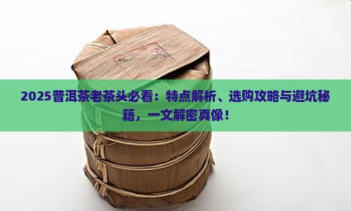 普洱茶的老茶头特点是什么