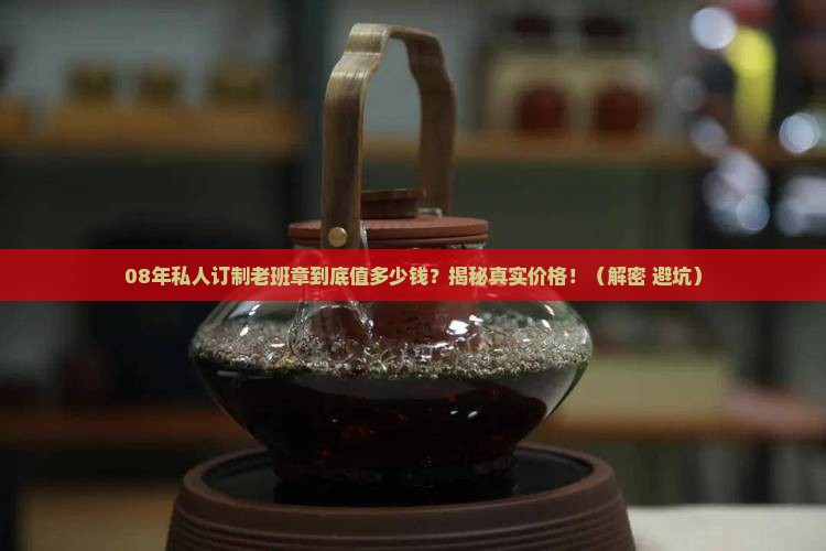 08年私人订制老班章价格