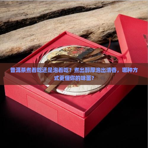 普洱茶煮着吃还是泡着吃
