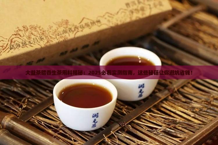 大益茶暗香生茶用料