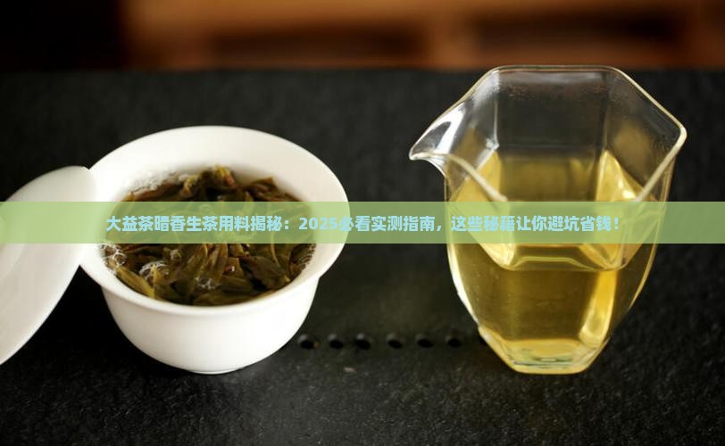 大益茶暗香生茶用料