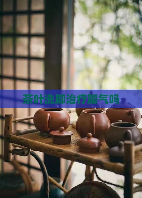 茶叶洗脚治疗脚气吗