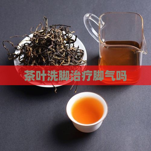 茶叶洗脚治疗脚气吗