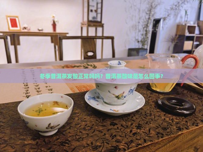 冬季普洱茶发酸正常吗吗