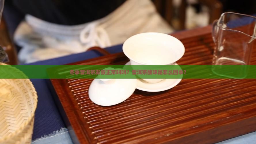 冬季普洱茶发酸正常吗吗