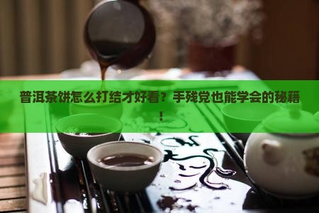 普洱茶饼怎么打结的好