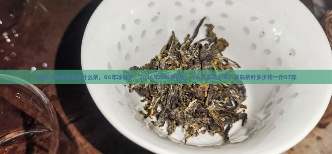 06年之前冰岛茶