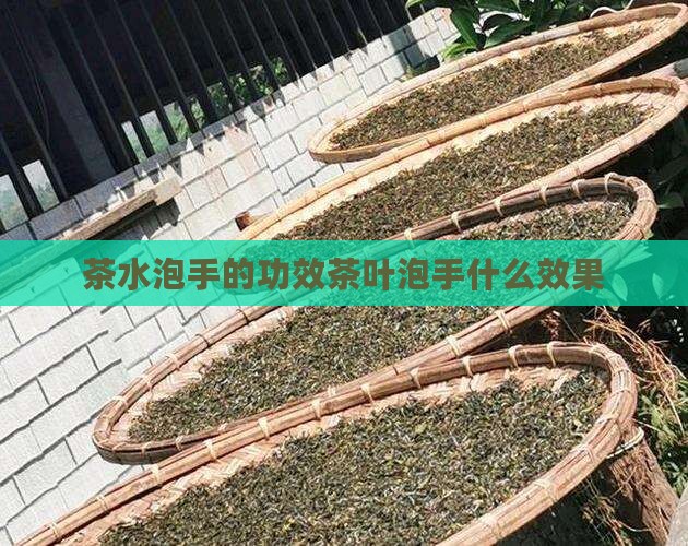 茶水泡手的功效茶叶泡手什么效果