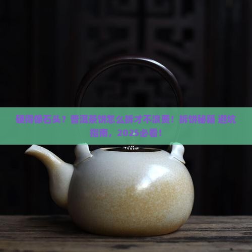 坚硬的普洱茶饼怎样拆开外壳