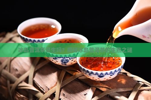 冰岛普洱茶是生吗