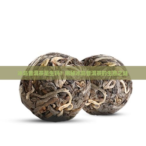 冰岛普洱茶是生吗