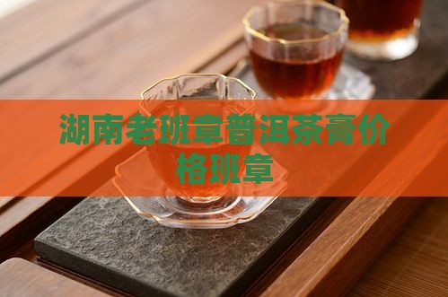 湖南老班章茶膏