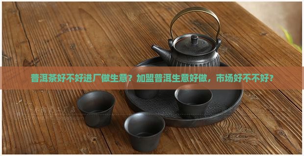 学普洱茶好不好进厂做生意