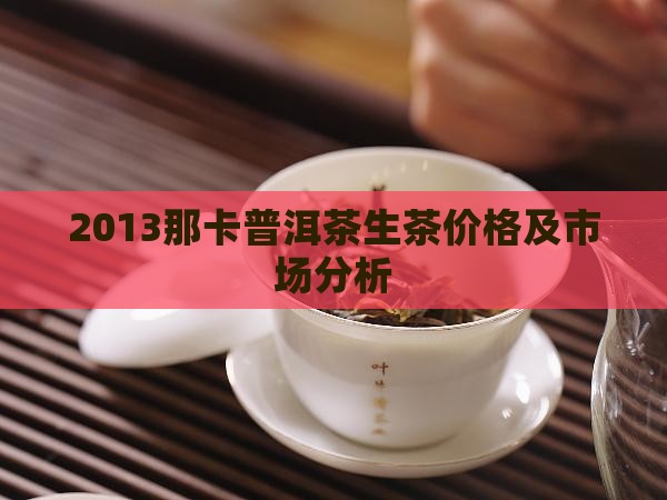 2013那卡普洱茶生茶