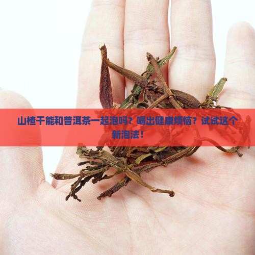山楂干可喝普洱茶同泡