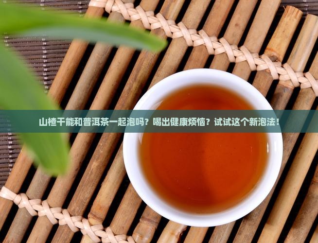 山楂干可喝普洱茶同泡