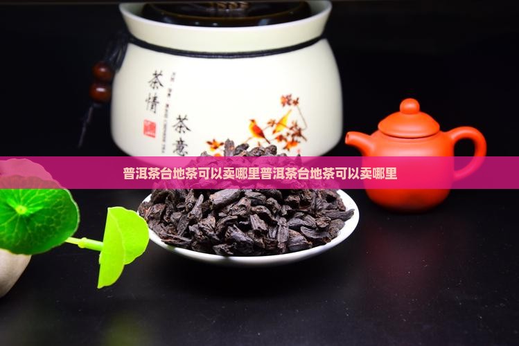 普洱茶台地茶可以卖哪里