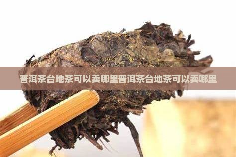 普洱茶台地茶可以卖哪里