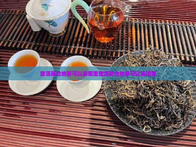 普洱茶台地茶可以卖哪里
