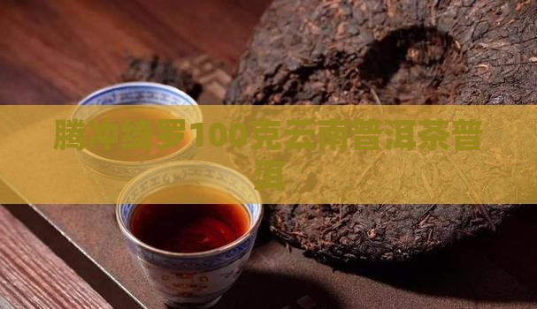 腾冲绮罗100克普洱茶