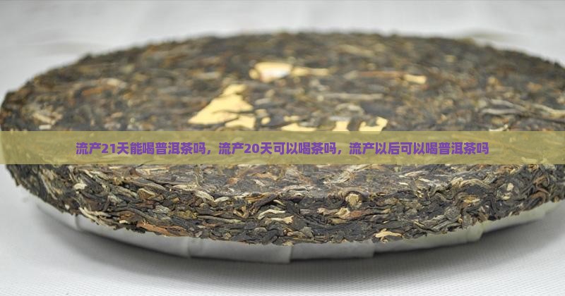 流产21天能喝普洱茶吗