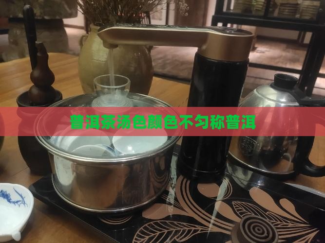 普洱茶泡完颜色不匀称