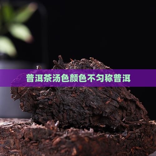 普洱茶泡完颜色不匀称