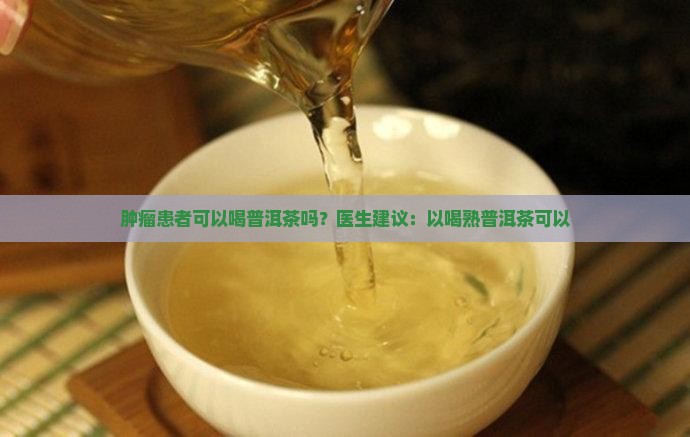 肿瘤患者能喝熟普洱茶吗