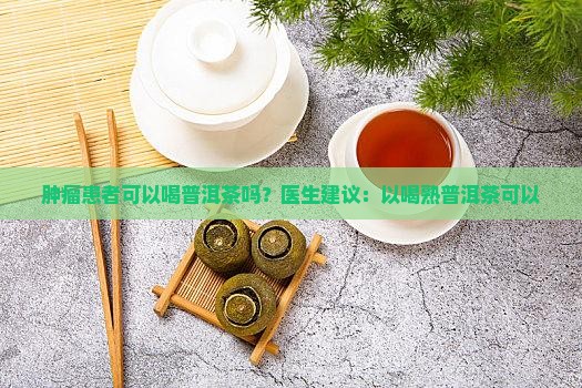 肿瘤患者能喝熟普洱茶吗