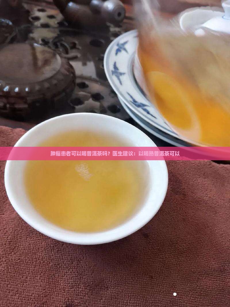 肿瘤患者能喝熟普洱茶吗