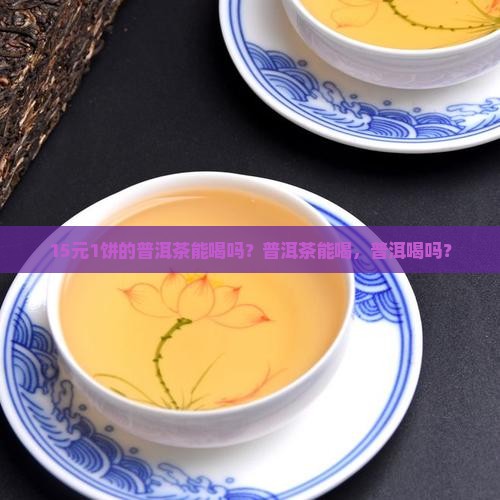 15元1饼的普洱茶能喝吗