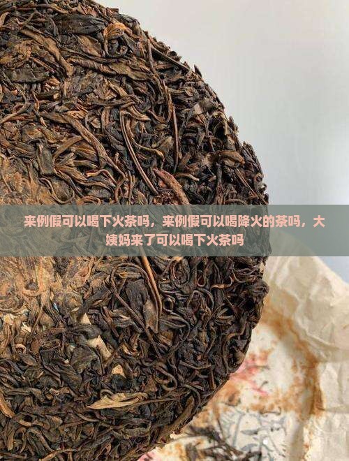 来例假可以喝下火茶吗