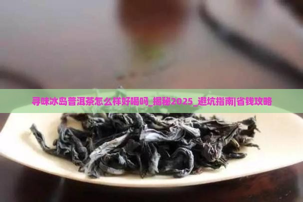 寻味冰岛普洱茶怎么样好喝吗