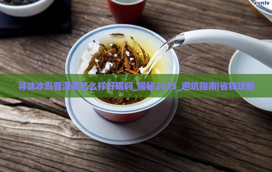 寻味冰岛普洱茶怎么样好喝吗