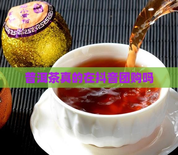 玫瑰普洱茶抖音团购是真的吗