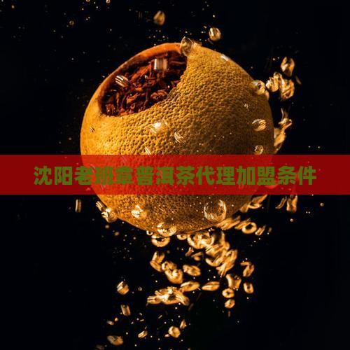 沈阳老班章渠道代理条件