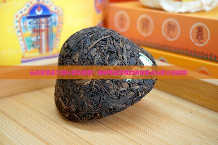 云南普洱茶大部分卖到哪里