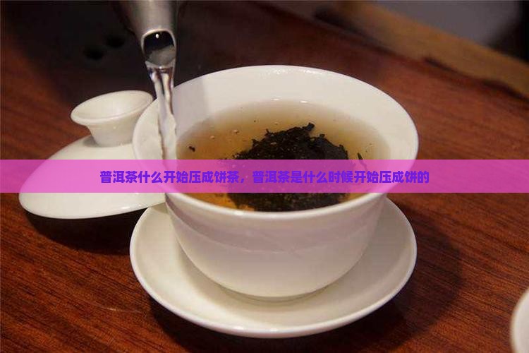 普洱茶什么开始压成饼茶