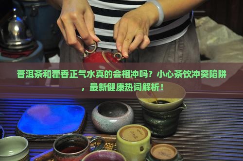 普洱茶和藿香正气水相冲