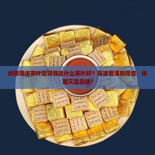 给领导送茶叶送领导送什么茶叶好
