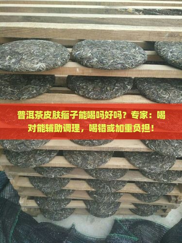 普洱茶皮肤瘤子能喝吗好吗