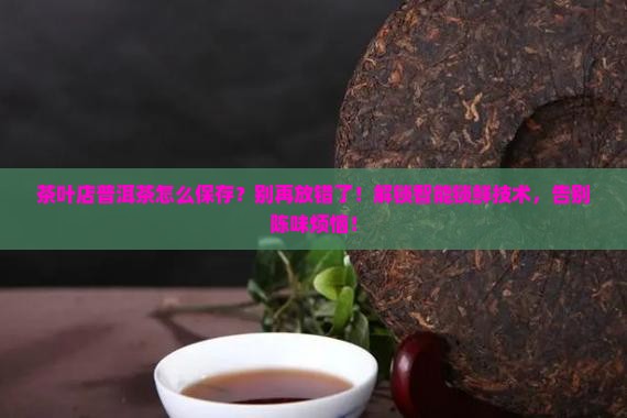 茶叶店普洱茶怎么保存