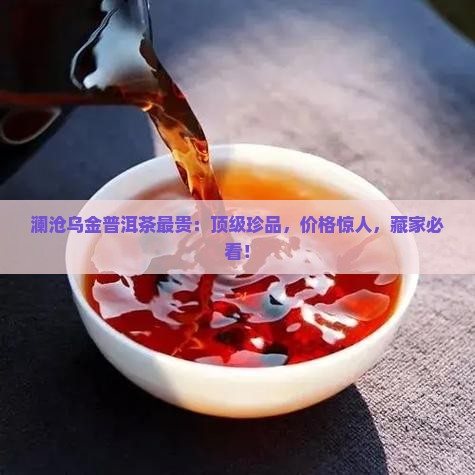 澜沧乌金普洱茶最贵