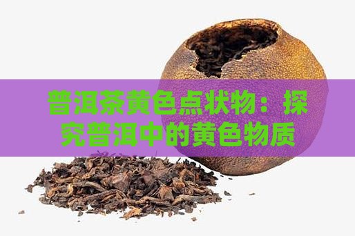 普洱茶黄色点状物
